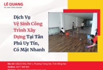 Dịch Vụ Vệ Sinh Công Trình Xây Dựng Tại Tân Phú Uy Tín, Có Mặt Nhanh