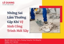 Những Sai Lầm Thường Gặp Khi Vệ Sinh Công Trình Mới Xây