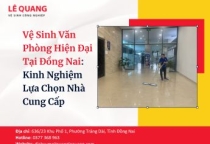 Vệ Sinh Văn Phòng Hiện Đại Tại Đồng Nai: Kinh Nghiệm Lựa Chọn Nhà Cung Cấp
