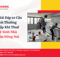 Giải Đáp 10 Câu Hỏi Thường Gặp Khi Thuê Vệ Sinh Nhà Cửa Đồng Nai