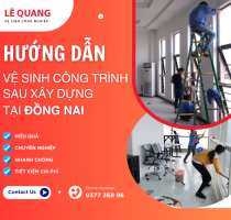Hướng dẫn vệ sinh công trình sau xây dựng tại Đồng Nai an toàn và nhanh chóng