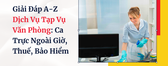 Giải Đáp A-Z Dịch Vụ Tạp Vụ Văn Phòng: Ca Trực Ngoài Giờ, Thuế, Bảo Hiểm
