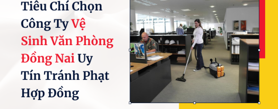 Tiêu Chí Chọn Công Ty Vệ Sinh Văn Phòng Đồng Nai Uy Tín Tránh Phạt Hợp Đồng