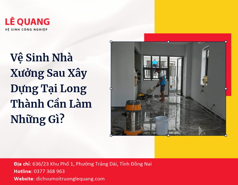 Vệ Sinh Nhà Xưởng Sau Xây Dựng Tại Long Thành Cần Làm Những Gì?